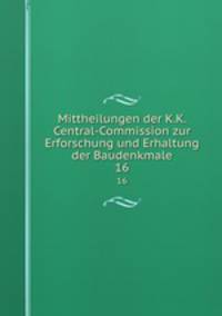Mittheilungen der K.K. Central-Commission zur Erforschung und Erhaltung der Baudenkmale. 16