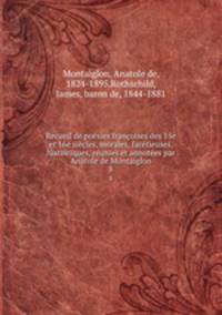 Recueil de posies franoises des 15e et 16e sicles, morales, factieuses, histoiriques, runies et annotes par Antole de Montaiglon. 8