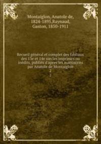 Recueil gnral et complet des fabliaux des 13e et 14e siecles imprims ou indits, publis d`apres les manuscrits par Anatole de Montaiglon. 2