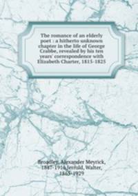 The romance of an elderly poet : a hitherto unknown chapter in the life of George Crabbe, revealed by his ten years