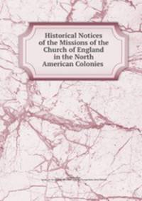Historical Notices of the Missions of the Church of England in the North American Colonies .