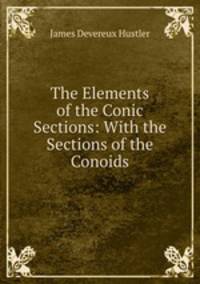 The Elements of the Conic Sections: With the Sections of the Conoids