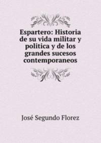 Espartero. Historia de su vida militar y politica y de los grandes sucesos contemporaneos