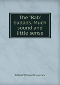 The "Bab" ballads. Much sound and little sense