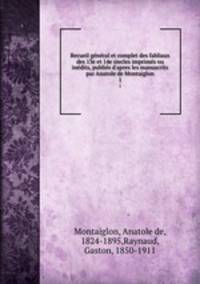 Recueil gnral et complet des fabliaux des 13e et 14e siecles imprims ou indits, publis d`apres les manuscrits par Anatole de Montaiglon. 1
