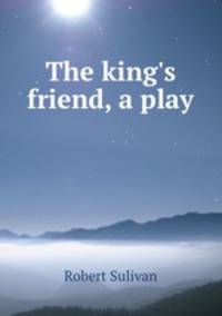 The king`s friend, a play