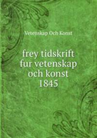 frey tidskrift fur vetenskap och konst 1845