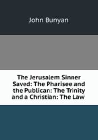 The Jerusalem Sinner Saved: The Pharisee and the Publican: The Trinity and a Christian: The Law .