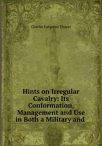 Hints on Irregular Cavalry: Its Conformation, Management and Use in Both a Military and .