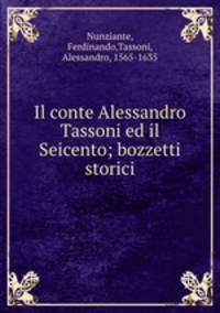 Il conte Alessandro Tassoni ed il Seicento; bozzetti storici