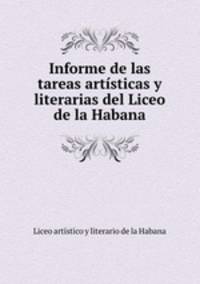 Informe de las tareas artsticas y literarias del Liceo de la Habana