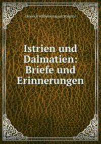 Istrien und Dalmatien: Briefe und Erinnerungen