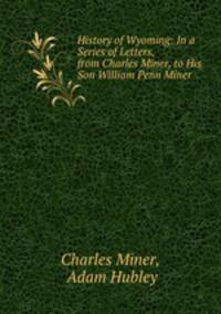 History of Wyoming: In a Series of Letters, from Charles Miner, to His Son William Penn Miner