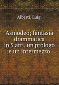 Asmodeo; fantasia drammatica in 5 atti, un prologo e un intermezzo