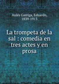 La trompeta de la sal : comedia en tres actes y en prosa