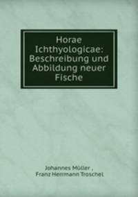 Horae Ichthyologicae. Beschreibung und Abbildung neuer Fische