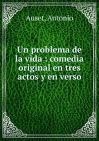 Un problema de la vida : comedia original en tres actos y en verso