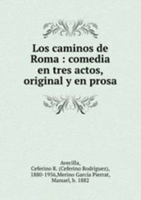Los caminos de Roma : comedia en tres actos, original y en prosa