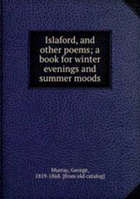 Islaford, and other poems; a book for winter evenings and summer moods