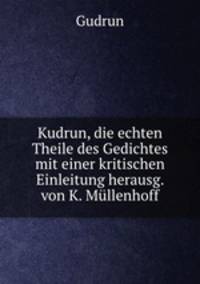 Kudrun, die echten Theile des Gedichtes mit einer kritischen Einleitung herausg. von K. Mllenhoff