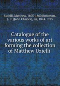 Catalogue of the various works of art forming the collection of Matthew Uzielli