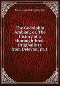 The Godolphin Arabian; or, The history of a thorough-bred. Originally tr. from Deleytar. pt.1 .