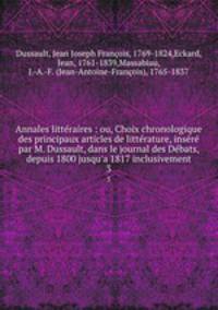 Annales littraires : ou, Choix chronologique des principaux articles de littrature, insr par M. Dussault, dans le journal des Dbats, depuis 1800 jusqu`a 1817 inclusivement. 3