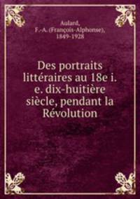 Des portraits litteraires au 18e i.e. dix-huitiere siecle, pendant la Revolution