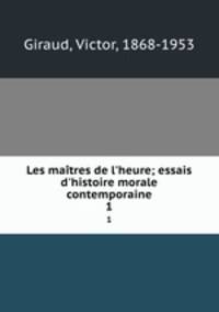 Les matres de l`heure; essais d`histoire morale contemporaine. 1