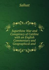 Jugurthine War and Conspiracy of Catiline with an English Commentary and Geographical and .