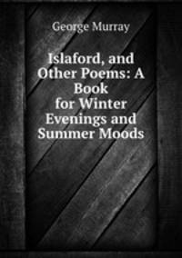 Islaford, and Other Poems: A Book for Winter Evenings and Summer Moods