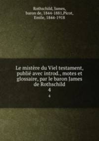 Le mistre du Viel testament, publi avec introd., motes et glossaire, par le baron James de Rothschild. 4