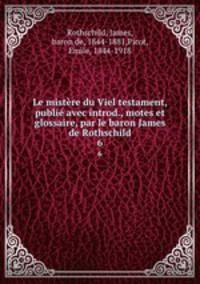 Le mistre du Viel testament, publi avec introd., motes et glossaire, par le baron James de Rothschild. 6