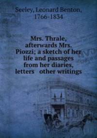 Mrs. Thrale, afterwards Mrs. Piozzi; a sketch of her life and passages from her diaries, letters & other writings