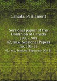Sessional papers of the Dominion of Canada 1907-1908. 42, no.6, Sessional Papers no. 10a-11