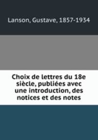 Choix de lettres du 18e siecle, publiees avec une introduction, des notices et des notes