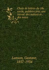 Choix de lettres du 18e siecle, publiees avec une introd. des notices et des notes