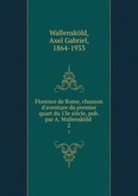 Florence de Rome, chanson d`aventure du premier quart du 13e sicle, pub. par A. Wallenskld . 2