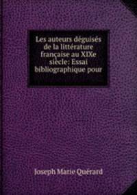Les auteurs dguiss de la littrature franaise au XIXe sicle: Essai bibliographique pour .