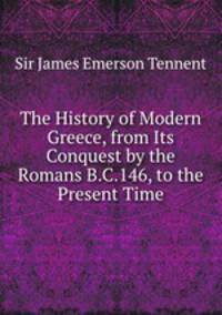 The History of Modern Greece, from Its Conquest by the Romans B.C.146, to the Present Time