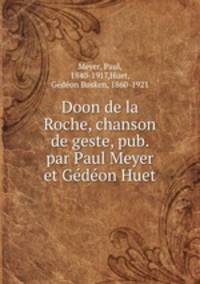 Doon de la Roche, chanson de geste, pub. par Paul Meyer et Gedeon Huet
