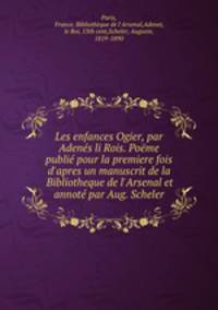 Les enfances Ogier, par Adenes li Rois. Poeme publie pour la premiere fois d