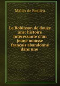 Le Robinson de douze ans: histoire intressante d`un jeune mousse franais abandonn dans une .