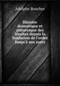 Histoire dramatique et pittoresque des Jesuites depuis la fondation de l