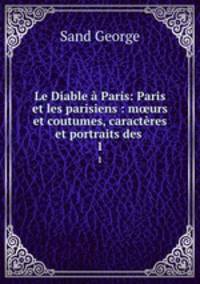 Le Diable a Paris: Paris et les parisiens : m?urs et coutumes, caracteres et portraits des .