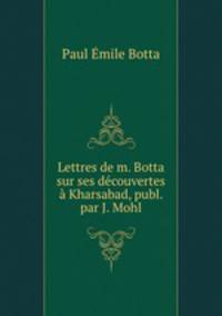 Lettres de m. Botta sur ses dcouvertes Kharsabad, publ. par J. Mohl