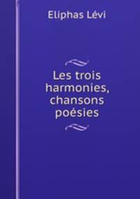 Les trois harmonies, chansons & posies