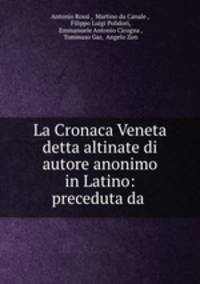 La Cronaca Veneta detta altinate di autore anonimo in Latino: preceduta da .