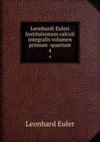 Leonhardi Euleri Institutionum calculi integralis volumen primum -quartum. 4