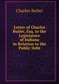 Letter of Charles Butler, Esq. to the Legislature of Indiana in Relation to the Public Debt.